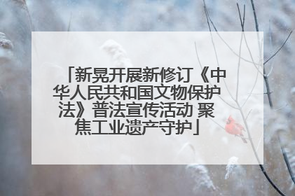新晃开展新修订《中华人民共和国文物保护法》普法宣传活动 聚焦工业遗产守护