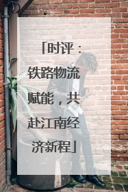 时评：铁路物流赋能，共赴江南经济新程