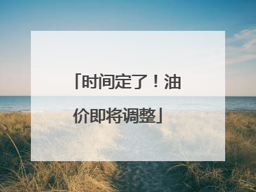 时间定了！油价即将调整