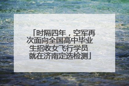 时隔四年，空军再次面向全国高中毕业生招收女飞行学员 就在济南定选检测