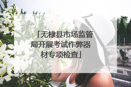无棣县市场监管局开展考试作弊器材专项检查