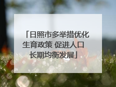 日照市多举措优化生育政策 促进人口长期均衡发展