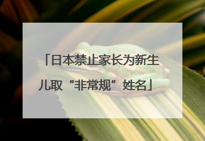 日本禁止家长为新生儿取“非常规”姓名