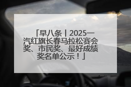 早八条丨2025一汽红旗长春马拉松赛会奖、市民奖、最好成绩奖名单公示！