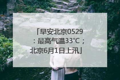 早安北京0529：最高气温33℃；北京6月1日上汛