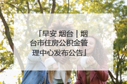 早安 烟台｜烟台市住房公积金管理中心发布公告