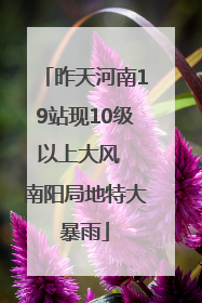 昨天河南19站现10级以上大风  南阳局地特大暴雨