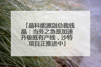 晶科能源副总裁钱晶：当务之急是加速升级既有产线，沙特项目正推进中