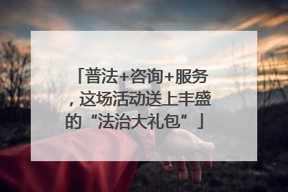 普法+咨询+服务，这场活动送上丰盛的“法治大礼包”