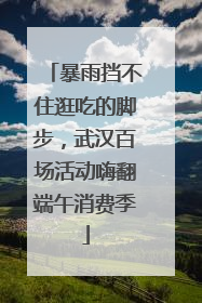 暴雨挡不住逛吃的脚步，武汉百场活动嗨翻端午消费季