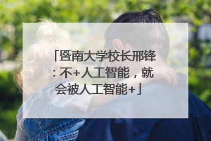暨南大学校长邢锋：不+人工智能，就会被人工智能+