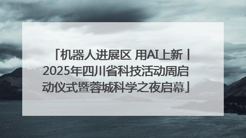 机器人进展区 用AI上新丨2025年四川省科技活动周启动仪式暨蓉城科学之夜启幕