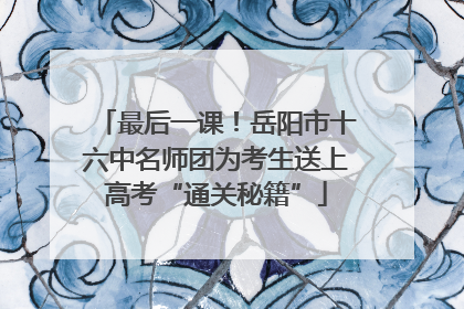 最后一课！岳阳市十六中名师团为考生送上高考“通关秘籍”