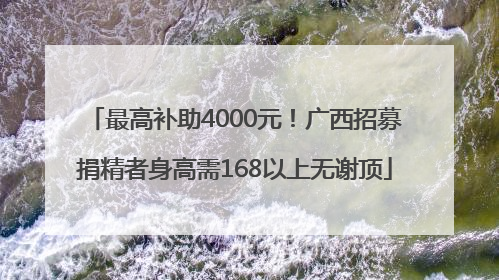 最高补助4000元！广西招募捐精者身高需168以上无谢顶