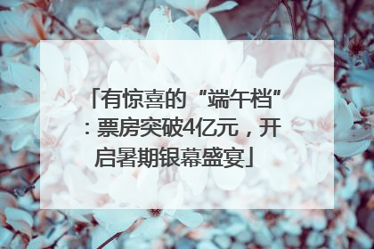 有惊喜的“端午档”：票房突破4亿元，开启暑期银幕盛宴