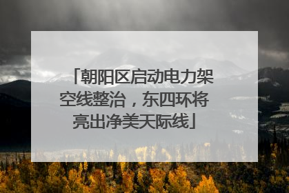朝阳区启动电力架空线整治，东四环将亮出净美天际线