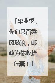 毕业季，你们只管乘风破浪，邮政为你收拾行囊！