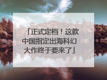 正式定档！这款中国指定出海科幻大作终于要来了