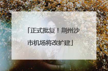 正式批复！荆州沙市机场将改扩建