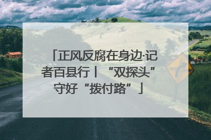 正风反腐在身边·记者百县行丨“双探头”守好“拨付路”