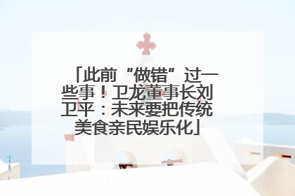 此前“做错”过一些事！卫龙董事长刘卫平：未来要把传统美食亲民娱乐化