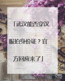 武汉能否穿汉服拍身份证？官方回应来了