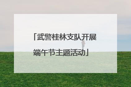 武警桂林支队开展端午节主题活动