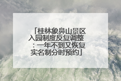 桂林象鼻山景区入园制度反复调整：一年不到又恢复实名制分时预约