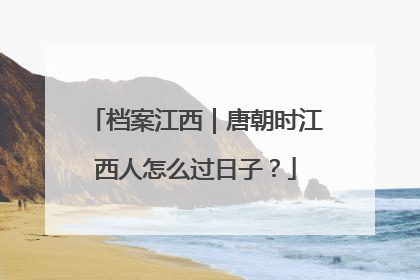 档案江西｜唐朝时江西人怎么过日子？