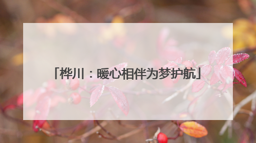 桦川：暖心相伴为梦护航