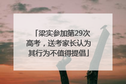 梁实参加第29次高考，送考家长认为其行为不值得提倡
