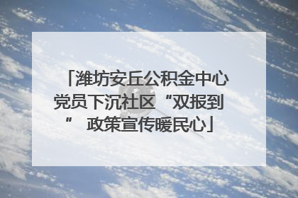 潍坊安丘公积金中心党员下沉社区“双报到” 政策宣传暖民心