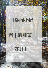 潮闻小记者｜遇油菜花开