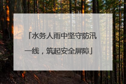 水务人雨中坚守防汛一线，筑起安全屏障