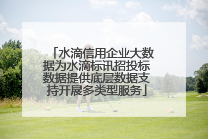 水滴信用企业大数据为水滴标讯招投标数据提供底层数据支持开展多类型服务
