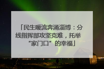 民生暖流奔涌淄博：分线指挥部攻坚克难，托举“家门口”的幸福