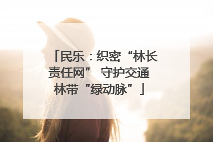 民乐：织密“林长责任网” 守护交通林带“绿动脉”