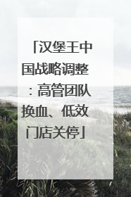 汉堡王中国战略调整：高管团队换血、低效门店关停