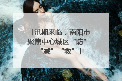 汛期来临，南阳市聚焦中心城区“防”“减”“救”