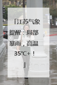 江苏气象提醒：局部暴雨，高温35℃+！