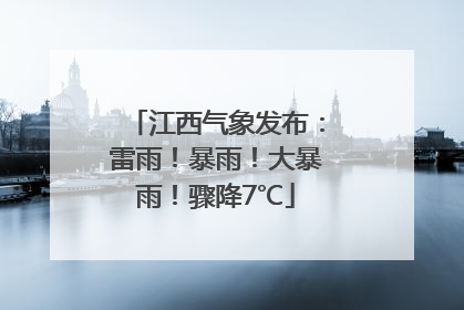 江西气象发布：雷雨！暴雨！大暴雨！骤降7℃