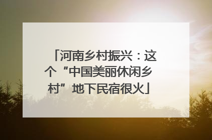 河南乡村振兴：这个“中国美丽休闲乡村”地下民宿很火