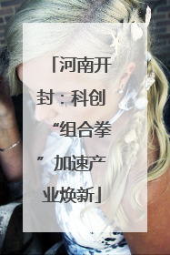 河南开封：科创“组合拳”加速产业焕新