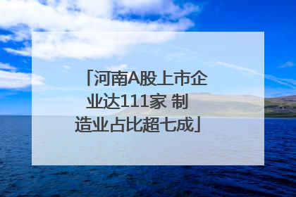 河南A股上市企业达111家 制造业占比超七成