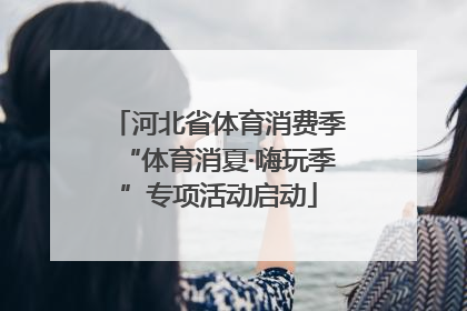 河北省体育消费季“体育消夏·嗨玩季”专项活动启动