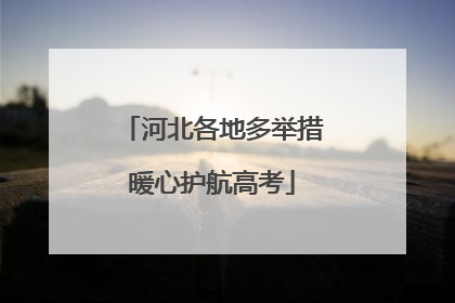 河北各地多举措暖心护航高考