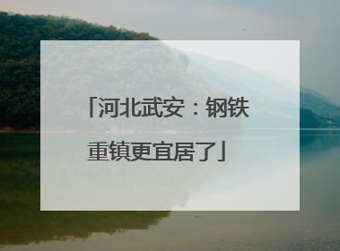 河北武安：钢铁重镇更宜居了