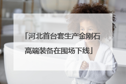 河北首台套生产金刚石高端装备在围场下线