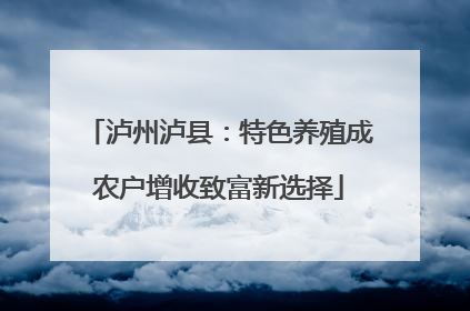 泸州泸县：特色养殖成农户增收致富新选择