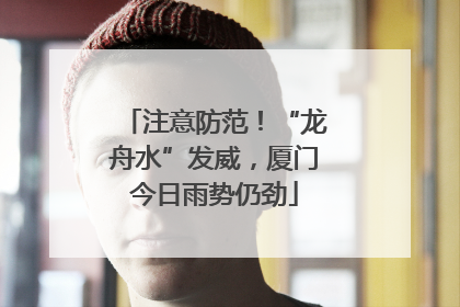 注意防范！“龙舟水”发威，厦门今日雨势仍劲